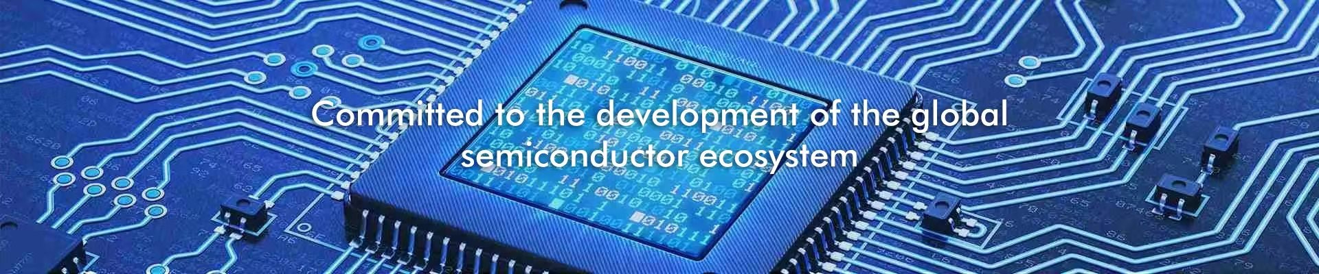 Committed to the development of the global semiconductor ecosystem